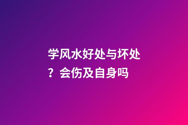 学风水好处与坏处？会伤及自身吗
