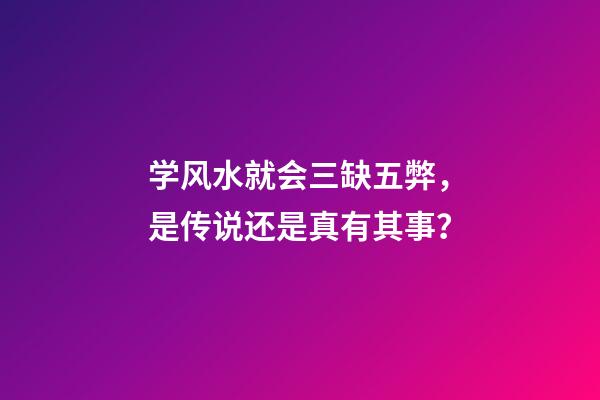 学风水就会三缺五弊，是传说还是真有其事？