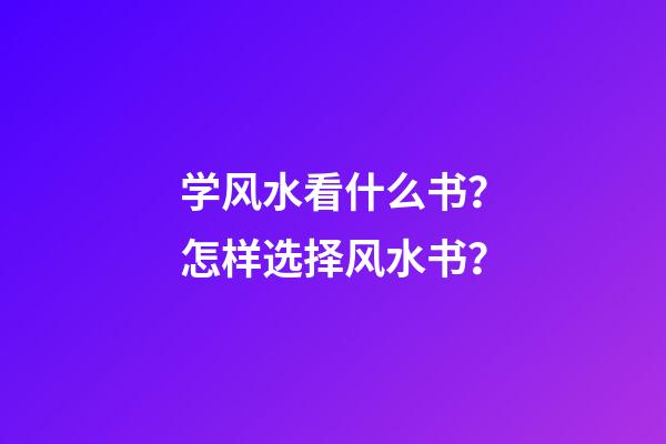 学风水看什么书？怎样选择风水书？