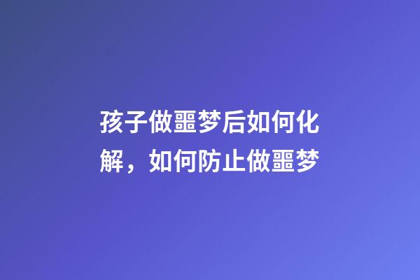 孩子做噩梦后如何化解，如何防止做噩梦
