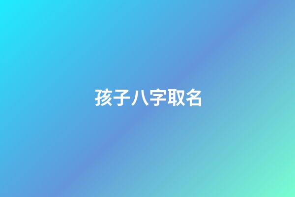 孩子八字取名(怎么结合八字小孩取名字)-第1张-宝宝起名-玄机派