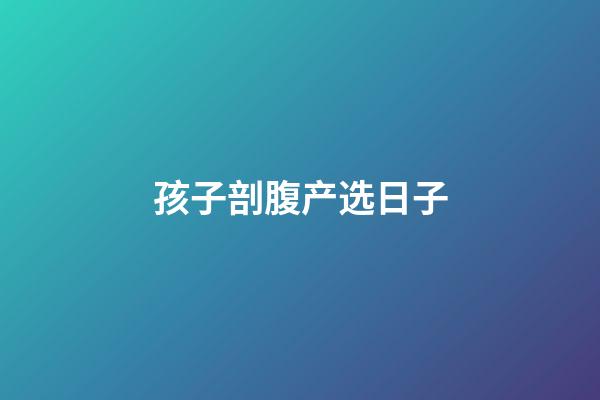 孩子剖腹产选日子