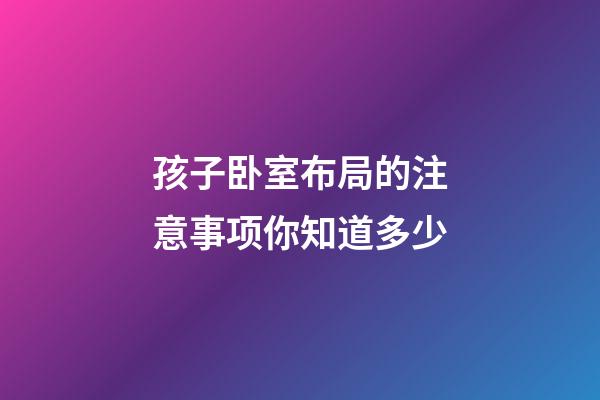 孩子卧室布局的注意事项你知道多少