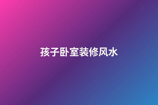 孩子卧室装修风水