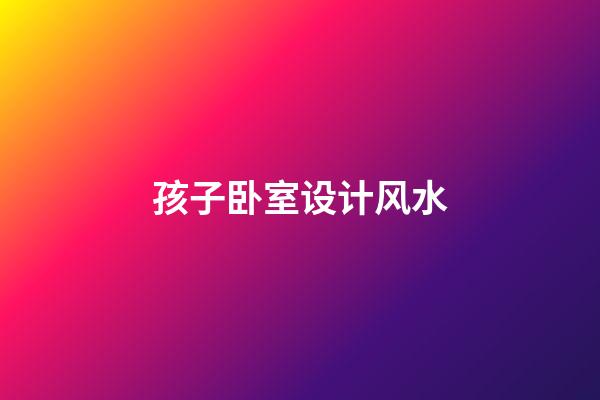 孩子卧室设计风水