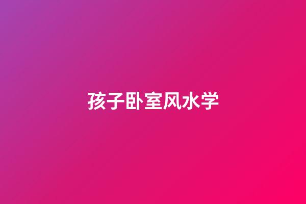 孩子卧室风水学