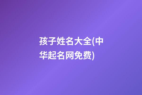 孩子姓名大全(中华起名网免费)