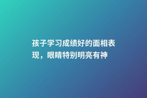 孩子学习成绩好的面相表现，眼睛特别明亮有神