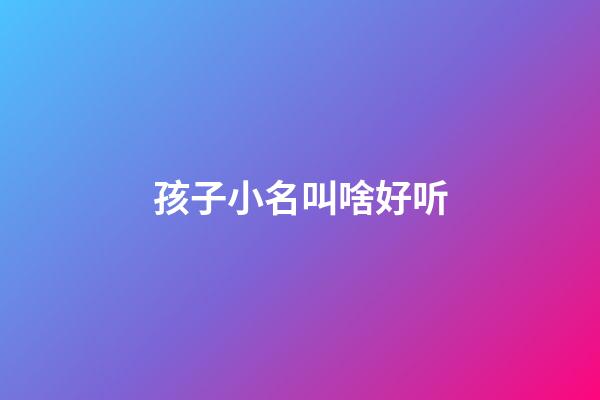 孩子小名叫啥好听(小孩小名字叫什么好听)-第1张-宝宝起名-玄机派