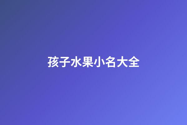 孩子水果小名大全