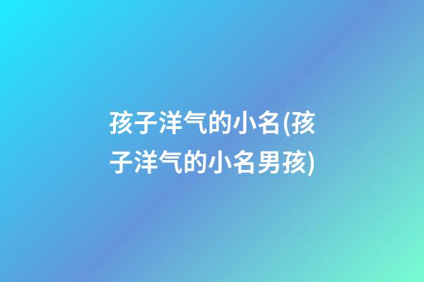 孩子洋气的小名(孩子洋气的小名男孩)