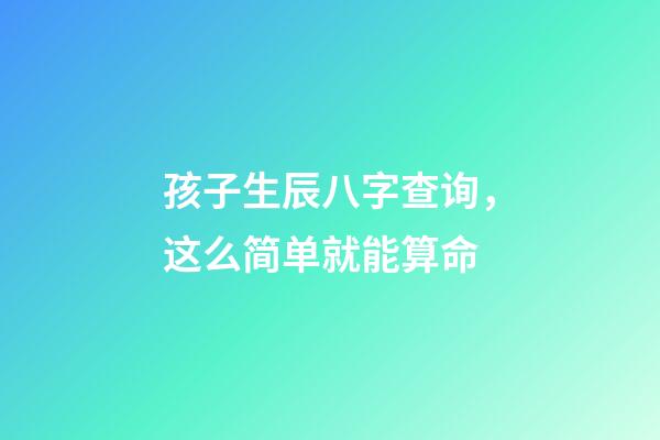 孩子生辰八字查询，这么简单就能算命