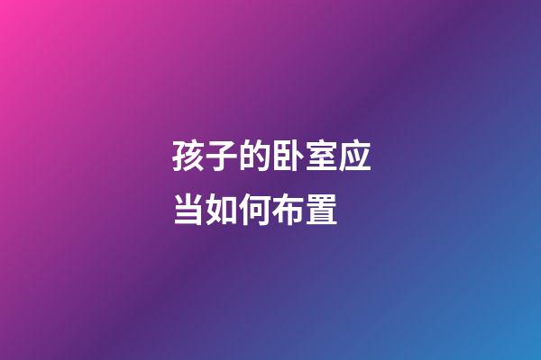 孩子的卧室应当如何布置