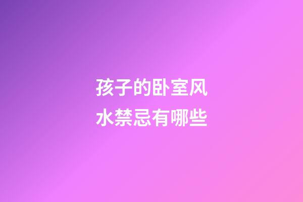 孩子的卧室风水禁忌有哪些