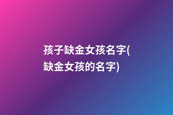 孩子缺金女孩名字(缺金女孩的名字)