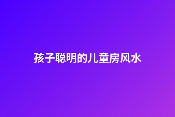 孩子聪明的儿童房风水