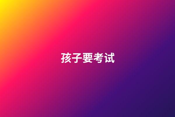 孩子要考试