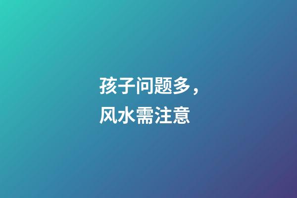 孩子问题多，风水需注意