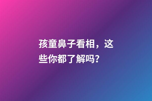 孩童鼻子看相，这些你都了解吗？