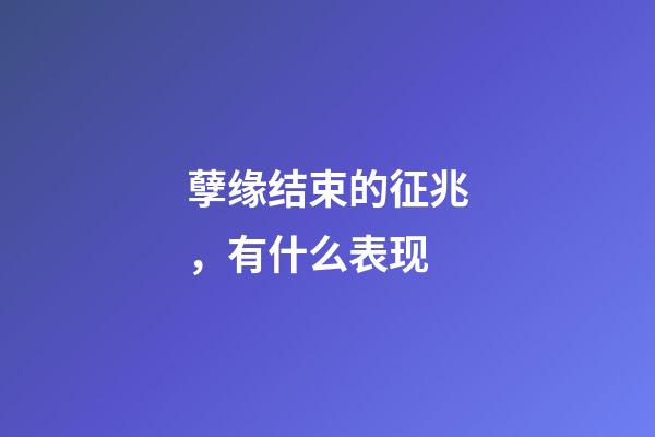 孽缘结束的征兆，有什么表现