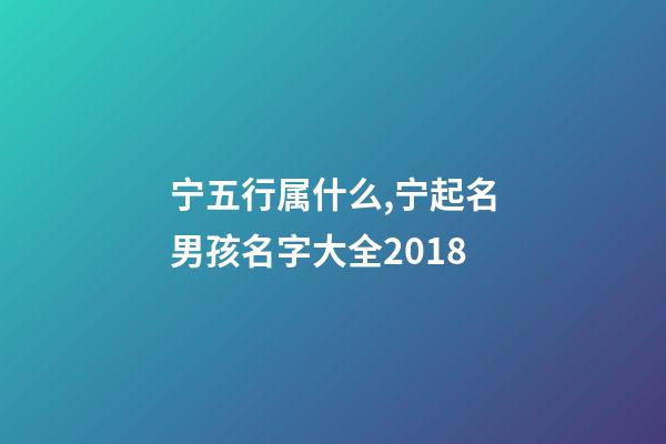 宁五行属什么,宁起名男孩名字大全2018-第1张-观点-玄机派