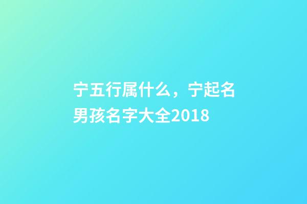 宁五行属什么，宁起名男孩名字大全2018-第1张-观点-玄机派