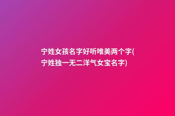宁姓女孩名字好听唯美两个字(宁姓独一无二洋气女宝名字)