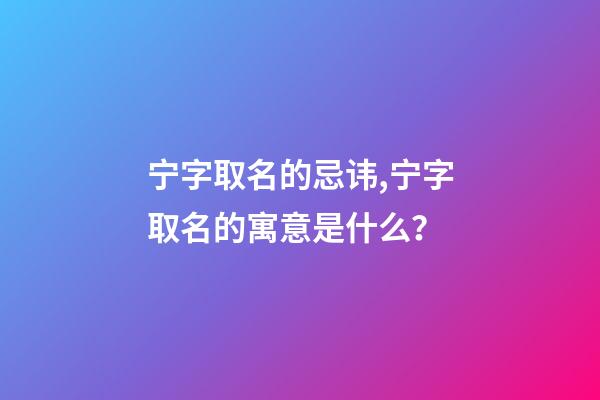 宁字取名的忌讳,宁字取名的寓意是什么？