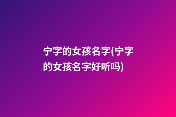 宁字的女孩名字(宁字的女孩名字好听吗)