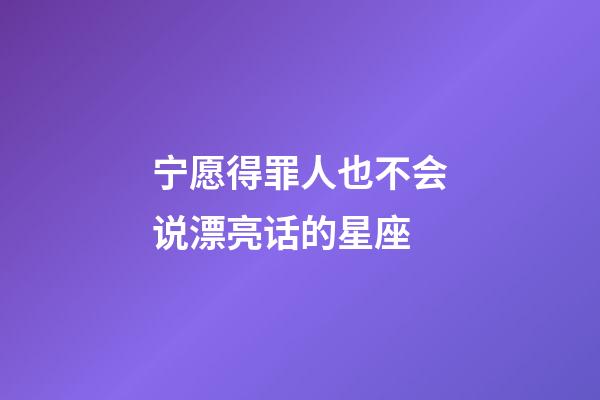 宁愿得罪人也不会说漂亮话的星座-第1张-星座运势-玄机派