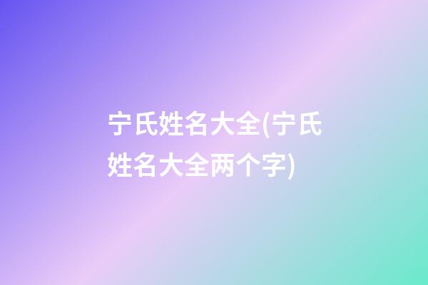 宁氏姓名大全(宁氏姓名大全两个字)