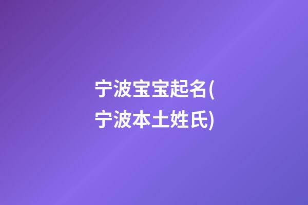 宁波宝宝起名(宁波本土姓氏)