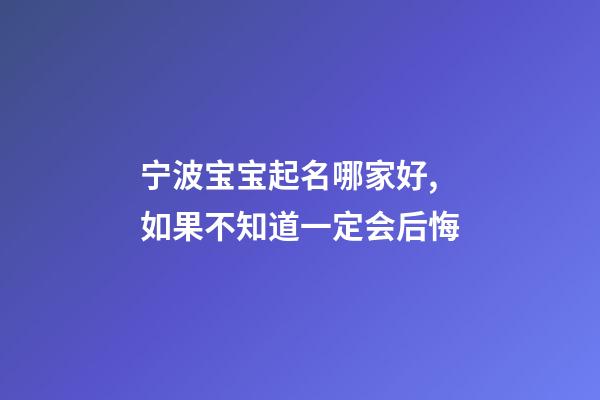 宁波宝宝起名哪家好,如果不知道一定会后悔-第1张-公司起名-玄机派