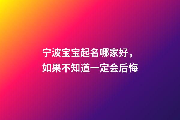 宁波宝宝起名哪家好，如果不知道一定会后悔