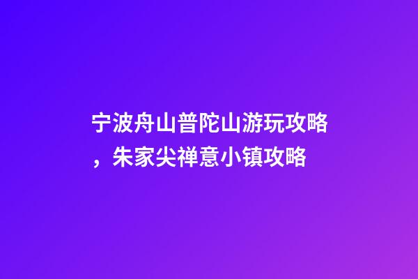 宁波舟山普陀山游玩攻略，朱家尖禅意小镇攻略-第1张-观点-玄机派