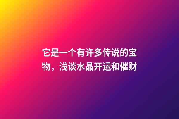 它是一个有许多传说的宝物，浅谈水晶开运和催财