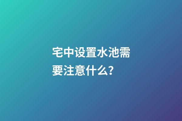 宅中设置水池需要注意什么？