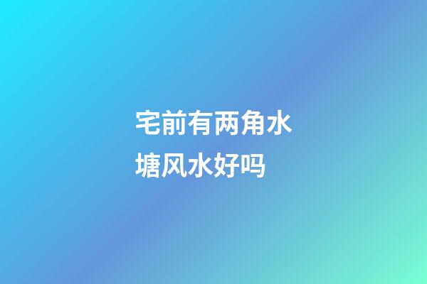 宅前有两角水塘风水好吗
