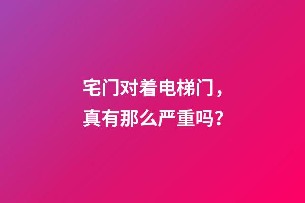 宅门对着电梯门，真有那么严重吗？