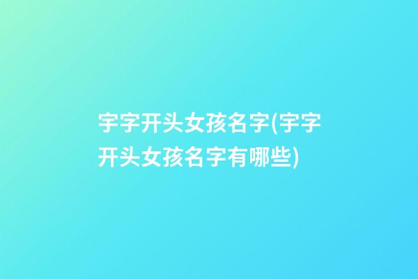 宇字开头女孩名字(宇字开头女孩名字有哪些)