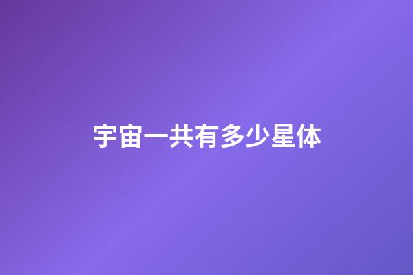 宇宙一共有多少星体-第1张-星座运势-玄机派