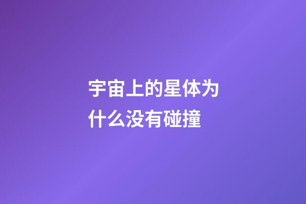 宇宙上的星体为什么没有碰撞-第1张-星座运势-玄机派