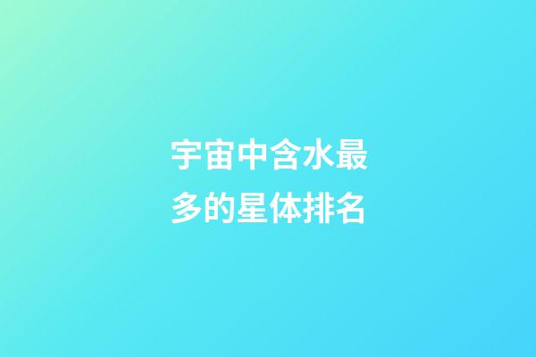 宇宙中含水最多的星体排名-第1张-星座运势-玄机派