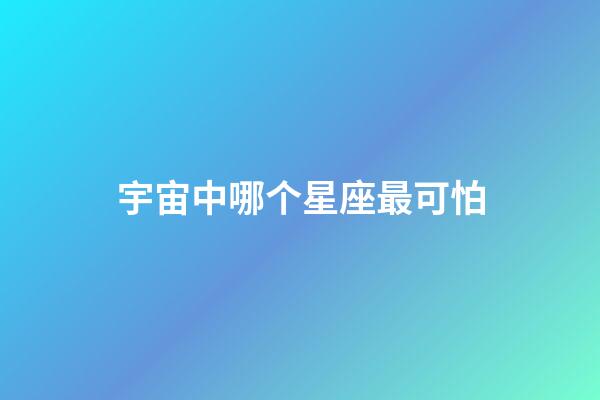 宇宙中哪个星座最可怕-第1张-星座运势-玄机派