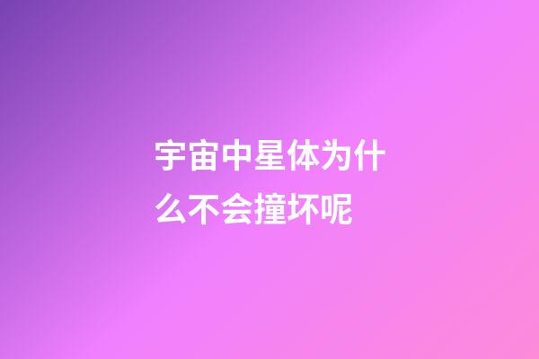 宇宙中星体为什么不会撞坏呢-第1张-星座运势-玄机派