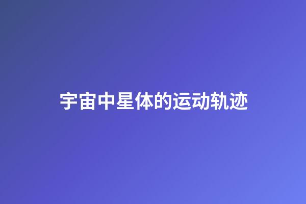 宇宙中星体的运动轨迹-第1张-星座运势-玄机派