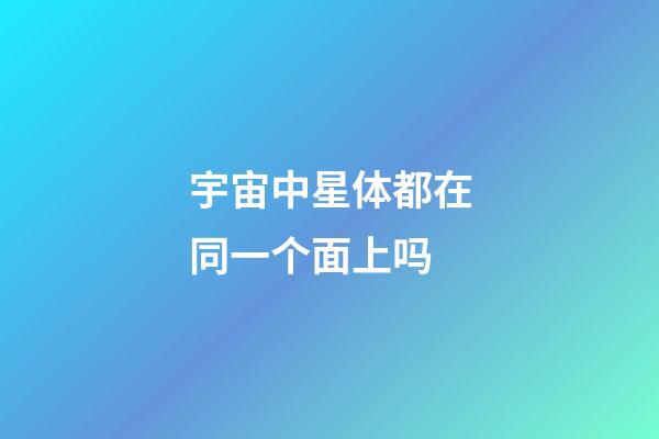 宇宙中星体都在同一个面上吗-第1张-星座运势-玄机派