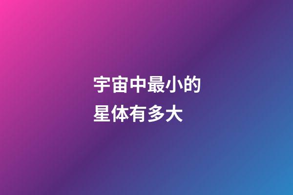 宇宙中最小的星体有多大