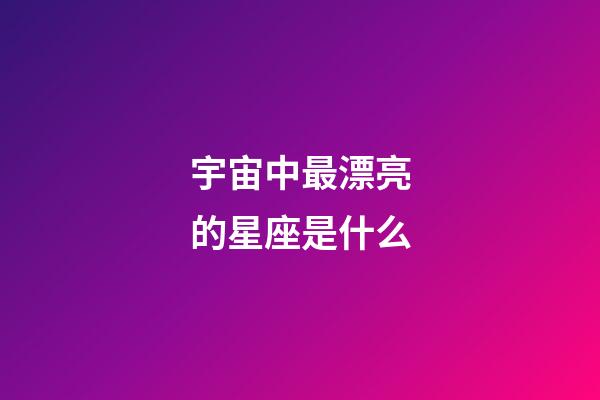 宇宙中最漂亮的星座是什么