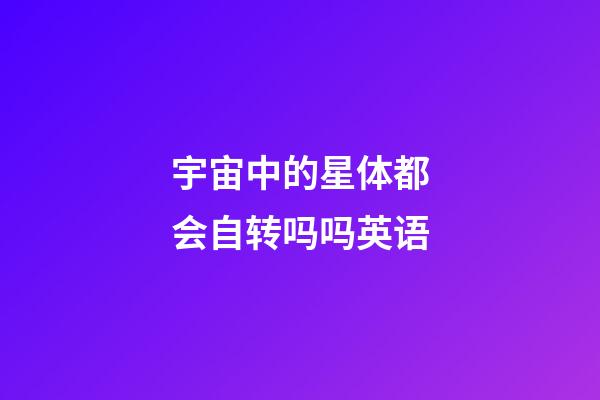 宇宙中的星体都会自转吗吗英语-第1张-星座运势-玄机派